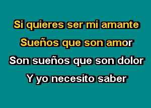 Si quieres ser mi amante
Suer'ms que son amor
Son suefms que son dolor

Y yo necesito saber