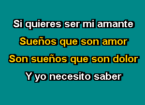 Si quieres ser mi amante
Suer'ms que son amor
Son suefms que son dolor

Y yo necesito saber