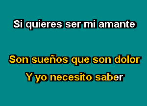 Si quieres ser mi amante

Son sueflos que son dolor

Y yo necesito saber