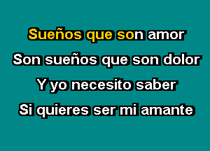 Suer'ms que son amor
Son suefms que son dolor
Y yo necesito saber

Si quieres ser mi amante