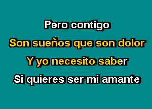 Pero contigo
Son suefios que son dolor

Y yo necesito saber

Si quieres ser mi amante