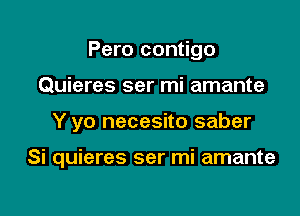 Pero contigo
Quieres ser mi amante

Y yo necesito saber

Si quieres ser mi amante