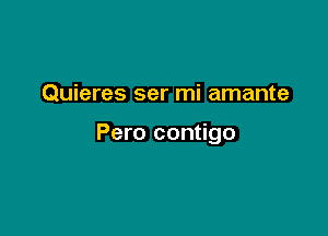 Quieres ser mi amante

Pero contigo