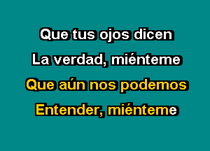 Que tus ojos dicen
La verdad, mic'anteme

Que al'Jn nos podemos

Entender, mwnteme

g