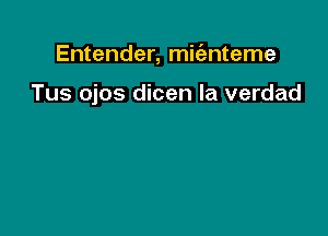 Entender, mit'enteme

Tus ojos dicen la verdad