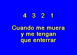 4321

Cuando me muera
y me tengan
que enterrar