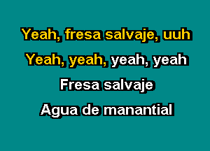 Yeah, fresa salvaje, uuh

Yeah, yeah, yeah, yeah

Fresa salvaje

Agua de manantial