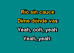 Rio sin cauce

Dime ddnde vas

Yeah, ooh, yeah

Yeah, yeah