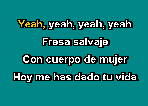 Yeah, yeah, yeah, yeah

Fresa salvaje

Con cuerpo de mujer

Hoy me has dado tu vida