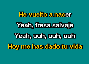 He vuelto a nacer
Yeah, fresa salvaje

Yeah, uuh, uuh, uuh

Hoy me has dado tu vida