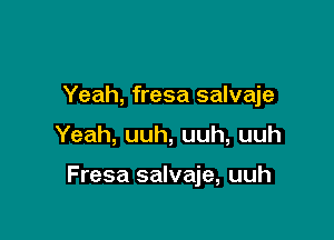 Yeah, fresa salvaje

Yeah, uuh, uuh, uuh

Fresa salvaje, uuh