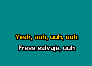 Yeah, uuh, uuh, uuh

Fresa salvaje, uuh