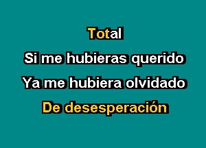 Total
Si me hubieras querido

Ya me hubiera olvidado

De desesperacidn