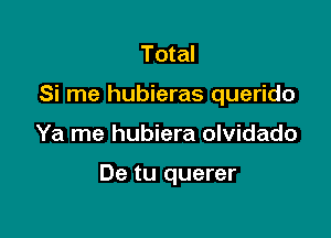 Total
Si me hubieras querido

Ya me hubiera olvidado

De tu querer