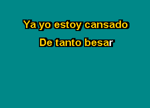 Ya yo estoy cansado

De tanto besar