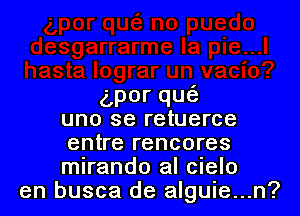 porqu

uno se retuerce
enverencores
mirando al cielo

en busca de alguie...n?