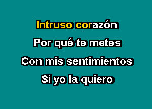 lntruso corazc'm

Por quiz te metes

Con mis sentimientos

Si yo Ia quiero