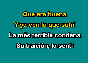 Que era buena

Y ya ven lo que sufri

La mas terrible condena

Su traicidn, Ia senti