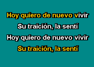 Hoy quiero de nuevo vivir
Su traicic'm, la senti

Hoy quiero de nuevo vivir

Su traicibn, la senti