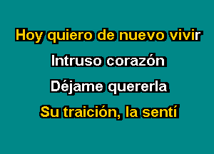 Hoy quiero de nuevo vivir

lntruso corazbn

Dc'ejame quererla

Su traicibn, la senti