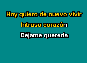 Hoy quiero de nuevo vivir

lntruso corazbn

Dc'ejame quererla