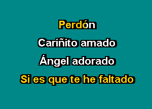 Perdc'm

Caririito amado

Angel adorado

Si es que te he faltado