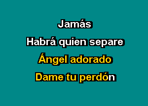 J amas

Habra quien separe

Angel adorado

Dame tu perdbn