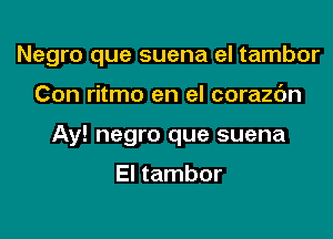 Negro que suena el tambor

Con ritmo en el corazc'm
Ay! negro que suena

El tambor