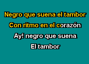 Negro que suena el tambor

Con ritmo en el corazc'm
Ay! negro que suena

El tambor