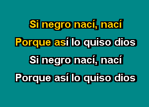 Si negro naci, naci
Porque asi lo quiso dios

Si negro naci, naci

Porque asi lo quiso dios

g