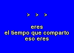 eres

el tiempo que comparto
eso eres