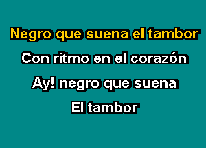 Negro que suena el tambor

Con ritmo en el corazc'm
Ay! negro que suena

El tambor