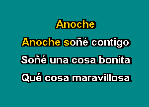 Anoche

Anoche sofu'e contigo

SoFu'a una cosa bonita

Quia cosa maravillosa