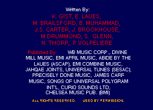 mitten Byz

WB MUSIC CORP, DIVINE
MILL MUSIC, EMI APRIL MUSIC, ABIDE BY THE

LAUES (ASCAP), EMI COMBINE MUSIC,
JAHQAE JOINTS, UNIVERSAL TUNES (SESAC)
PRECISELY DONE MUSIC, JAMES CARF
MUSIC, SONGS OF UNIVERSAL POLYGRAM
INT'L, CURIO SOUNDS LTD,
CHELSEA MUSIC PUB. (EMU

ALLRD'R'S QESEWEO. L'SIOIY 'tQUEIDN