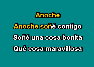 Anoche

Anoche sofu'e contigo

SoFu'a una cosa bonita

Quia cosa maravillosa