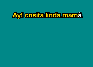 Ay! cosita linda mama