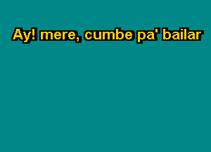 Ay! mere, cumbe pa' bailar