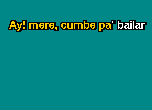 Ay! mere, cumbe pa' bailar