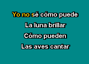 Yo no 562 cc'Jmo puede

La Iuna brillar

Cbmo pueden

Las aves cantar