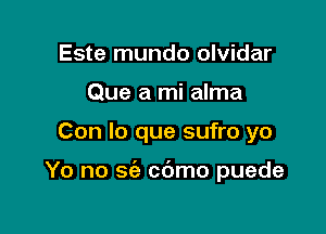 Este mundo olvidar
Que a mi alma

Con lo que sufro yo

Yo no 56a cdmo puede