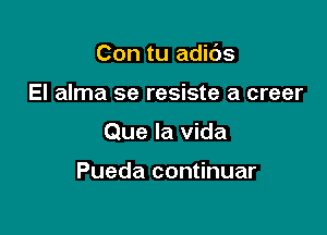 Con tu adids

El alma se resiste a creer
Que la Vida

Pueda continuar