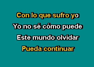 Con lo que sufro yo

Yo no 563 cbmo puede

Este mundo olvidar

Pueda continuar