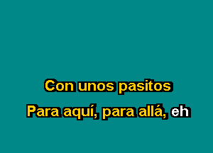 Con unos pasitos

Para aqui, para alla, eh