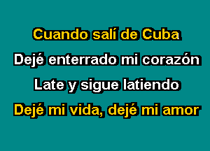 Cuando sali de Cuba
Dejgz enterrado mi corazc'm
Late y sigue latiendo

Dejgz mi Vida, dejgz mi amor