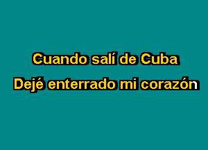 Cuando sali de Cuba

Deje'z enterrado mi corazc'm