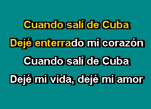 Cuando sali de Cuba
Dejgz enterrado mi corazc'm
Cuando sali de Cuba

Dejgz mi Vida, dejgz mi amor