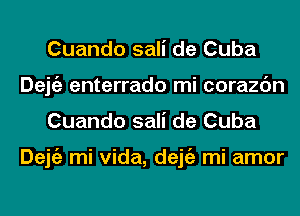 Cuando sali de Cuba
Dejgz enterrado mi corazc'm
Cuando sali de Cuba

Dejgz mi Vida, dejgz mi amor