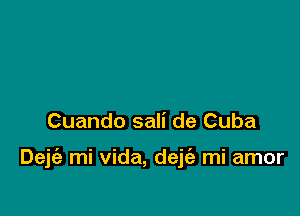 Cuando sali de Cuba

Dejie mi vida, dejc'e mi amor