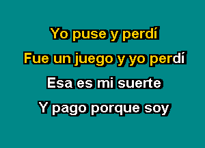 Yo puse y perdi
Fue un juego y yo perdi

Esa es mi suerte

Y pago porque soy