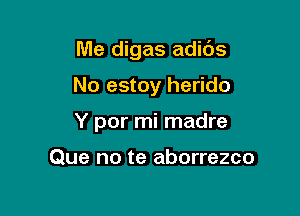 Me digas adids

No estoy herido

Y por mi madre

Que no te aborrezco